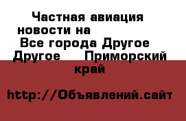 Частная авиация, новости на AirCargoNews - Все города Другое » Другое   . Приморский край